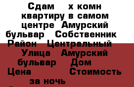 Сдам 2- х комн квартиру в самом центре  Амурский бульвар 3 Собственник › Район ­ Центральный  › Улица ­ Амурский бульвар  › Дом ­ 3 › Цена ­ 1 600 › Стоимость за ночь ­ 1 600 › Стоимость за час ­ 100 - Хабаровский край, Хабаровск г. Недвижимость » Квартиры аренда посуточно   . Хабаровский край